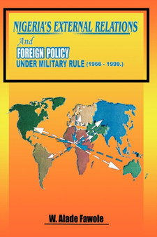 Nigeria's External Relations and Foreign Policy Under Military Rule 1966-1999