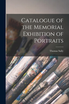 Catalogue of the Memorial Exhibition of Portraits by Thomas 1783-1872 Sully - Paperback