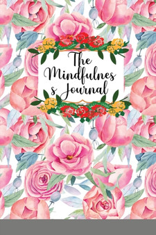The Mindfulness Journal : Daily Practices, Writing Prompts, and Reflections for Living in the Present Moment by Claudette The Chewy - Paperback