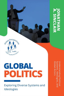 Global Politics : Exploring Diverse Systems and Ideologies: Understanding Political Systems, Ideologies, and Global Actors : 1