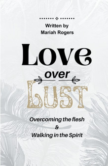 Love Over Lust : Overcoming The Flesh & Walking In The Spirit