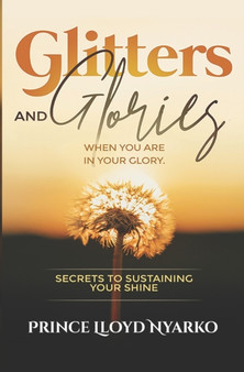 Glitters and Glories : When you are in your glory. Secrets to sustaining your shine.