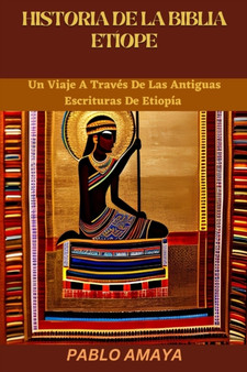 Historia de la Biblia Etiope : Un Viaje A Traves De Las Antiguas Escrituras De Etiopia