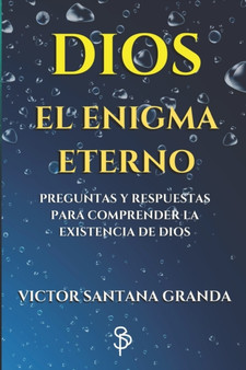 DIOS El Enigma Eterno : Preguntas y respuestas para comprender la existencia de Dios