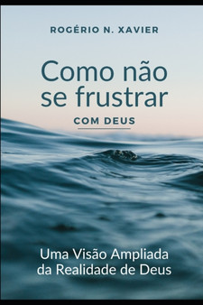Como nao se frustrar com Deus : Uma visao ampliada da realidade de Deus
