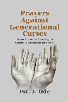 PRAYERS AGAINST GENERATIONAL CURSES : From Curse to Blessing: A Guide to Spiritual Renewal PRAYERS AGAINST GENERATIONAL CURSES : From Curse to Blessing: A Guide to Spiritual Renewal