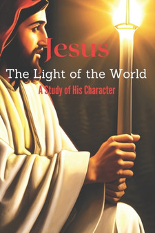 Jesus The Light of the World : A Study of His Character