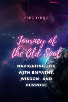 Journey of the Old Soul : Navigating Life with Empathy, Wisdom, and Purpose