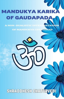 Mandukya Karika Of Gaudapada : A Non-Dualistic Interpretation of Mandukya Upanishad