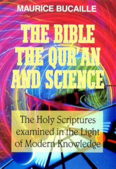 Bible, the Qu'ran and Science : The Holy Scriptures Examined in the Light of Modern Knowledge