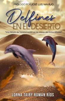 Delfines En El Desierto : Una Historia de Transformacion en las Manos del Divino Alfarero
