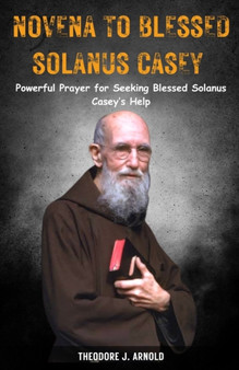 Novena to Blessed Solanus Casey : Powerful Prayer for Seeking Blessed Solanus Casey's Help