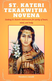 St Kateri Tekakwitha Novena : Seeking St. Kateri's intercession for purity of heart, mind, and body