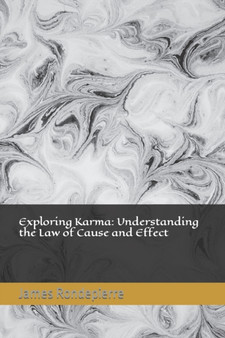 Exploring Karma : Understanding the Law of Cause and Effect