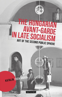 The Hungarian Avant-Garde in Late Socialism : Art of the Second Public Sphere