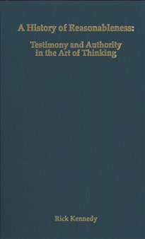A History of Reasonableness : Testimony and Authority in the Art of Thinking