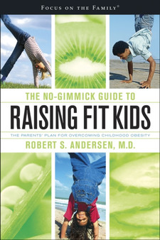 The No-Gimmick Guide to Raising Fit Kids : The Parents' Plan for Overcoming Childhood Obesity