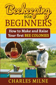 Beekeeping for Beginners : How to Make and Raise Your first Bee Colonies