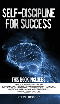 Self-discipline for Success : This book includes: Mental Toughness + Stoicism Body Language Psychology and Persuasion Techniques. Emotional Intelligence and other secrets for Success in daily life.