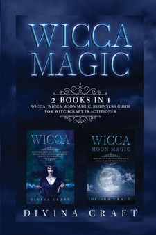 Wicca Magic : 2 books in 1: Wicca, Wicca Moon Magic. Beginners guide for witchcraft practitioner