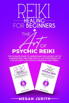 Reiki Healing for Beginners+ The Art of Psychic Reiki : The Ultimate Guide to Understand the Ancient Art of Japanese Reiki. Discover How to use Your Energy to live a Happy Life Without Problems and St