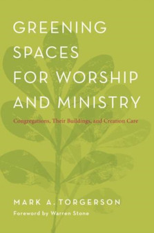 Greening Spaces for Worship and Ministry : Congregations, Their Buildings, and Creation Care