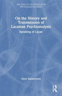 On the History and Transmission of Lacanian Psychoanalysis : Speaking of Lacan by Chris Vanderwees - Paperback