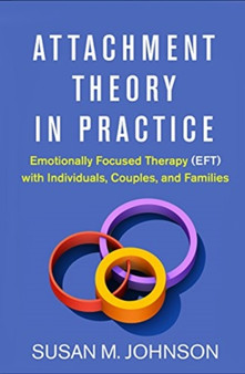 Attachment Theory in Practice : Emotionally Focused Therapy (EFT) with Individuals, Couples, and Families by Susan M. Johnson - Hardback