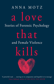 A Love That Kills : Stories of Forensic Psychology and Female Violence by Anna Motz - Hardback