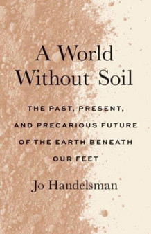 A World Without Soil : The Past, Present, and Precarious Future of the Earth Beneath Our Feet by Jo Handelsman - Paperback