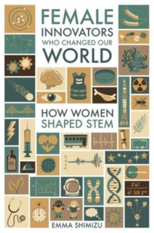 Female Innovators Who Changed Our World : How Women Shaped STEM by Emma Shimizu - Hardback