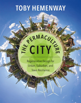 The Permaculture City : Regenerative Design for Urban, Suburban, and Town Resilience by Toby Hemenway - Paperback