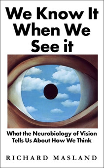 We Know It When We See It : What the Neurobiology of Vision Tells Us About How We Think by Richard Masland - Hardback