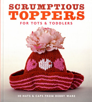 Scrumptious Toppers for Tots and Toddlers : 30 Hats and Caps from Debby Ware by Debby Ware - Paperback