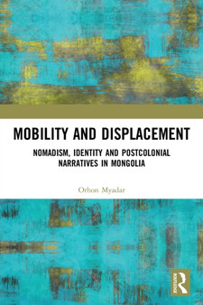 Mobility and Displacement : Nomadism, Identity and Postcolonial Narratives in Mongolia by Orhon Myadar - Paperback