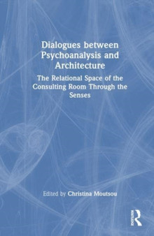 Dialogues between Psychoanalysis and Architecture : The Relational Space of the Consulting Room Through the Senses by Christina Moutsou - Hardback