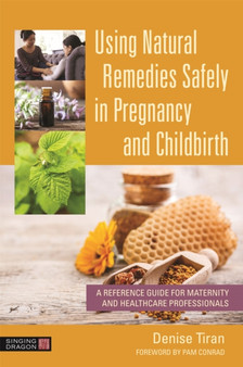Using Natural Remedies Safely in Pregnancy and Childbirth : A Reference Guide for Maternity and Healthcare Professionals by Denise Tiran - Paperback