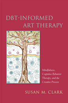 DBT-Informed Art Therapy : Mindfulness, Cognitive Behavior Therapy, and the Creative Process by Susan M. Clark - Paperback