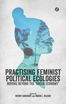 Practising Feminist Political Ecologies : Moving Beyond the 'Green Economy' by Wendy Harcourt - Paperback