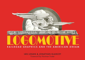 Logomotive : Railroad Graphics and the American Dream by Ian Logan - Hardback
