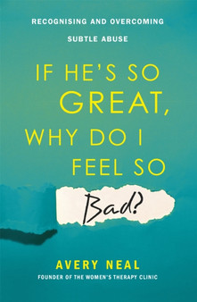 If He's So Great, Why Do I Feel So Bad? : Recognising and Overcoming Subtle Abuse by Avery Neal - Paperback
