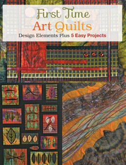 First Time Art Quilts : Design Elements Plus 5 Easy Projects by Susan Stein - Paperback