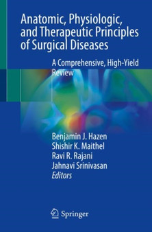 Anatomic, Physiologic, and Therapeutic Principles of Surgical Diseases : A Comprehensive, High-Yield Review by Benjamin J. Hazen - Paperback