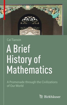 A Brief History of Mathematics : A Promenade through the Civilizations of Our World by Tianxin Cai - Hardback
