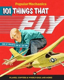 Popular Mechanics 101 Things That Fly : Planes, Rockets, Whirly-gigs & More! by Popular Mechanics - Hardback