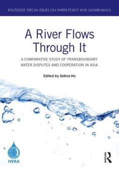A River Flows Through It : A Comparative Study of Transboundary Water Disputes and Cooperation in Asia by Selina Ho - Paperback
