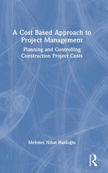 A Cost Based Approach to Project Management : Planning and Controlling Construction Project Costs by Mehmet Nihat Hanioglu - Hardback
