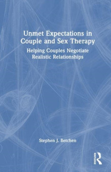 Unmet Expectations in Couple and Sex Therapy : Helping Couples Negotiate Realistic Relationships by Stephen J. Betchen - Hardback