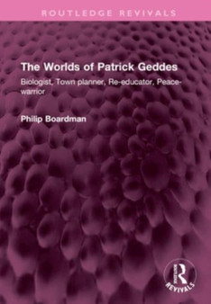 The Worlds of Patrick Geddes : Biologist, Town planner, Re-educator, Peace-warrior by Philip Boardman - Hardback