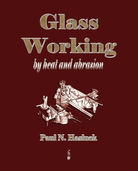 Glass Working - By Heat and Abrasion (1903) by Paul N Hasluck - Paperback